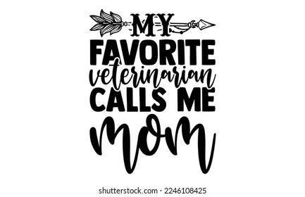 My Favorite Veterinarian Calls Me Mom - Veterinarian T-shirt Design, Calligraphy graphic design, Handmade calligraphy quotes vector illustration, SVG Files for Cutting, bag, cups, card