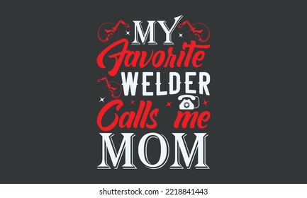 My favorite welder calls me mom - Welding t-shirt design, Handmade calligraphy vector illustration, template, mog, banner, poster, Hand has written vector, EPS 10.