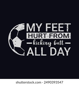 My Feet Hurt from Kicking Butt All Day. Soccer and Football. Sports Vector Illustration quote. Design for t shirt, typography, print, poster, banner, gift card, label sticker, mug design etc. POD.