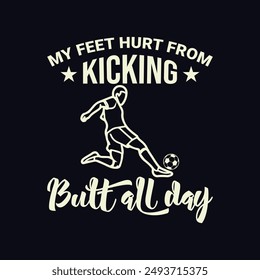 My Feet Hurt from Kicking Butt All Day. Soccer and Football. Sports Vector Illustration quote. Design for t shirt, typography, print, poster, banner, gift card, label sticker, mug design etc. POD.