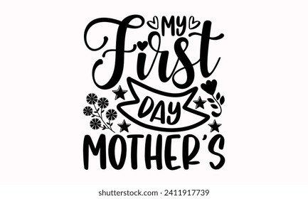 My First Day Mother’s- Mother's Day t- shirt design, Hand drawn lettering phrase, This illustration can be used as a print and bags, stationary or as a poster.  