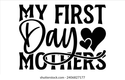 My first day mothers - Mother’s Day T-Shirt Design, Best Mom Quotes Design, This Illustration Can Be Used as a Print On T-Shirts and Bags, Stationary Or As A Poster, Template.