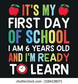 It's My First Day of School I am 6 Years Old and I'm Ready to Learn (Back To School T-Shirt Design)
