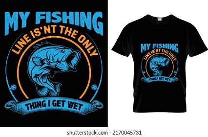 my fishing line is'nt the only thing i get wet t shirt design
