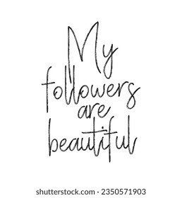 My followers are beautiful - hand drawn lettering phrase isolated on the white background. Fun brush ink inscription for photo overlays, greeting card or t-shirt print, poster design