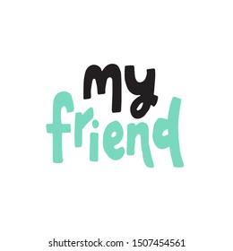 My friend - lovely lettering calligraphy quote. Handwritten friendship day greeting card. Social. Modern vector design.