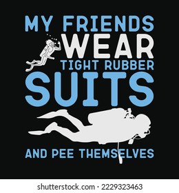 My Friends Wear Tight Rubber Suits Scuba Diving and Diver