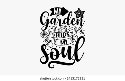 My Garden Feeds My Soul - Gardening T Shirt Design, Hand drawn vintage illustration with hand-lettering and decoration elements, bag, cups, card, prints and posters.