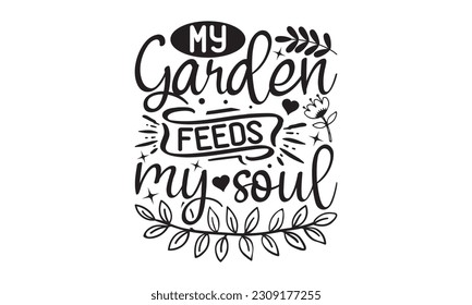 My Garden Feeds My Soul - Garden t-shirt Design, Hand drawn vintage illustration with hand-lettering and decoration elements with, t-shirt Files for Cutting.