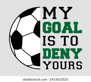 My goal is to deny yours T-shirt, Soccer Quote, Soccer Saying, Soccer Ball Monogram, Football Shirt, Game Day, Cut File For Cricut And Silhouette