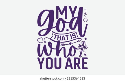 My God That Is Who You Are - Faith T-Shirt Design, Logo Design, T-Shirt Design, Sign Making, Card Making, Scrapbooking, Vinyl Decals and Many More.