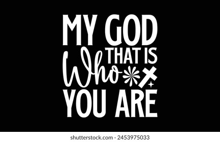 My God That Is Who You Are- Faith t- shirt design, Hand drawn lettering phrase for Cutting Machine, Silhouette Cameo, Cricut, Vector illustration Template. 