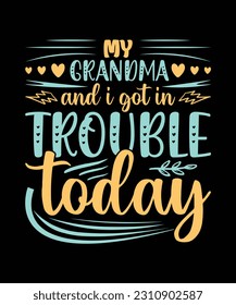 MY GRANDMA AND I GOT IN TROUBLE TODAY. T-SHIRT DESIGN. PRINT TEMPLATE.TYPOGRAPHY VECTOR ILLUSTRATION.