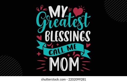 My Greatest Blessings Call Me Mom  - Mom T shirt Design, Hand lettering illustration for your design, Modern calligraphy, Svg Files for Cricut, Poster, EPS