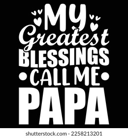 My Greatest Blessings Call Me Papa, Gifts For Father, Invitation Father Quotes, Happy Father's Day, Father's Day T shirt Design