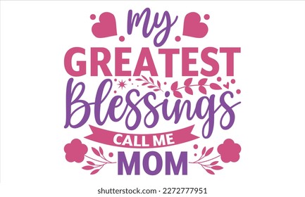 My Greatest Blessings Call Me Mom - Mother’s Day T Shirt Design, typography vector, svg cut file, svg file, poster, banner, flyer and mug.
