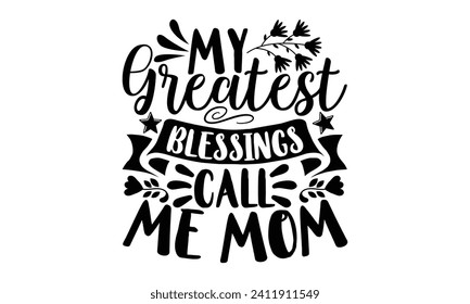 My Greatest Blessings Call Me Mom- Mother's Day t- shirt design, Hand drawn vintage illustration with hand-lettering and decoration elements, eps,Files for Cutting Isolated on white background.