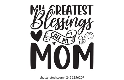 My greatest blessings call me mom - Lettering design for greeting banners, Mouse Pads, Prints, Cards and Posters, Mugs, Notebooks, Floor Pillows and T-shirt prints design.