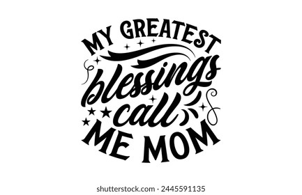 My greatest blessings call me mom - MOM T-shirt Design,  Isolated on white background, This illustration can be used as a print on t-shirts and bags, cover book, templet, stationary or as a poster.