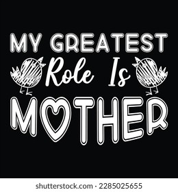 My Greatest Role Is Mother, Mother's day shirt print template Typography design, for mom mommy mama daughter grandma girl women aunt mom life child best mom adorable shirt