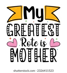 My Greatest Rote Is Mother, Happy Mother's Day T-shirt Design Mommy Mom shirt design