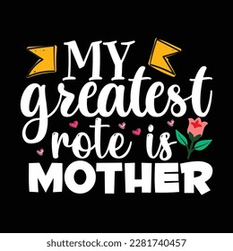 My Greatest Rote Is Mother, Mother's day shirt print template Typography design, for mom mommy mama daughter grandma girl women aunt mom life child best mom adorable shirt