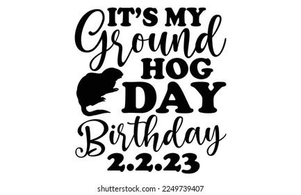 It’s My Groundhog Day Birthday 2.2.23 - Groundhog Day svg quotes Design, Cutting Machine, Silhouette Cameo, Cricut, t-shirt, Hand drawn lettering phrase isolated on white background.