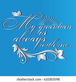 My guardian is always with me. Calligraphic beautiful silver 3d  lettering phrase. Vector floral text with flowers, leaves and sun. Light blue  background.