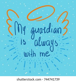 My guardian is always with me quote lettering. Calligraphy inspiration graphic design typography element for print. Hand written postcard. Print for poster. Cute simple vector sign. Vintage style.