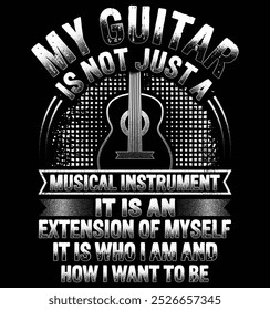 My guitar is not just a musical instrument. It is an extension of myself. It is who I am and how I want to be.