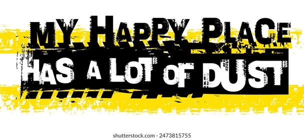 My happy place has a lot of dust. Grunge lettering. Tire track words made from unique letters. landscape poster. Vector illustration. Graphic element in yellow, black color on a white background.