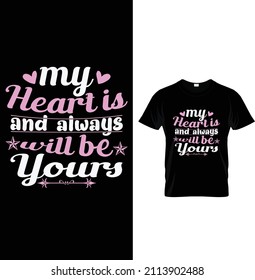 My heart is and always will be yours, Typography Valentine T-shirt Design.