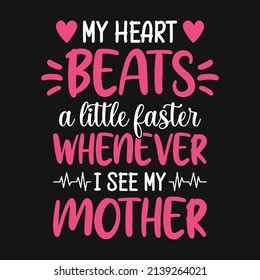 My heart beats a little faster whenever I see my mother - mother quotes typographic t shirt design