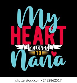 My Heart Belongs To Nana, Love Emotion Nana Lover T shirt Symbol, Belongs To Nana Typography Vector Design Apparel