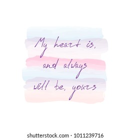 My heart is, and always will be, yours. Hand lettering on soft colorful pink and purple watercolor stain background. Vector illustration.