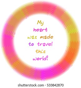 My heart was made to travel this world. Quote lettering in colorful abstract shape. Graphic design element. Vector illustration.