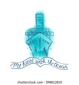 My heart with the Ocean.Quote. Hand drawn vintage illustration with hand lettering and ship on background of watercolor stains. This illustration can be used as a print on t-shirts and bags or poster.