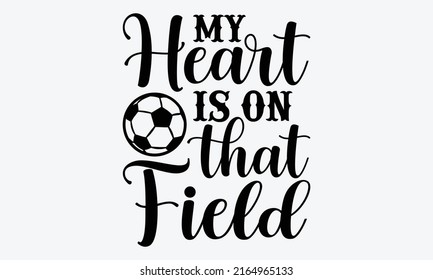 My heart is on that field - Soccer t shirt design, Funny Quote EPS, Cut File For Cricut, Handmade calligraphy vector illustration, Hand written vector sign