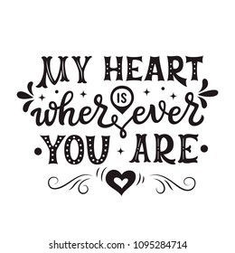 My heart is wherever you are. Romantic hand drawn typography quote for posters, t shirts, wedding decorations, Valentine day. Vector calligraphy 