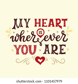 My heart is wherever you are. Romantic hand drawn typography quote for posters, t shirts, wedding decorations, Valentine day. Vector calligraphy