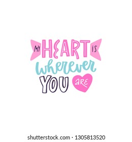 My heart is wherever you are. Valentines Day lettering. Handwritten calligraphy text, isolated on white background. Vector illustration with graphic slogan, quote, phrases for card, posters, decor.