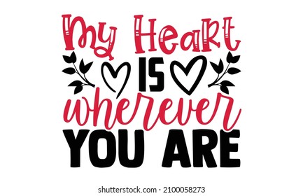 My heart is wherever you are- Valentines Day t-shirt design, Hand drawn lettering phrase, Calligraphy t-shirt design, Handwritten vector sign, SVG, EPS 10