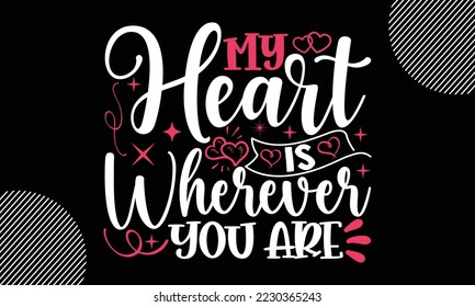 My Heart Is Wherever You Are, Happy valentine`s day T shirt and SVG design, vector illustrations card template with typography text and red heart and line on the background, poster, sticker, EPS and 