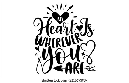 My Heart Is Wherever You Are  - Happy Valentine's Day T shirt Design, Hand lettering illustration for your design, Modern calligraphy, Svg Files for Cricut, Poster, EPS