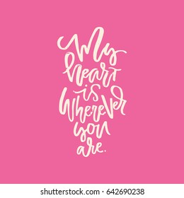 My heart is wherever you are - romantic saying. Love quote handdrawn by ink and brush.