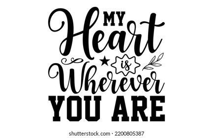 My Heart Is Wherever You Are - Valentine's Day t shirt design, Calligraphy graphic design, Hand written vector t shirt design, lettering phrase isolated on white background, svg Files for Cutting svg