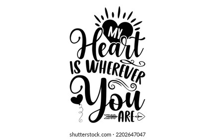 My Heart Is Wherever You Are - Valentine's Day 2023 quotes svg design, Hand drawn vintage hand lettering, This illustration can be used as a print on t-shirts and bags, stationary or as a poster. svg