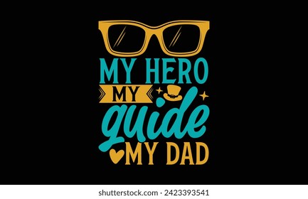 My Hero My Guide My Dad - Father's Day T Shirt Design, Hand drawn lettering phrase, Isolated on Black background, For the design of postcards, cups, card, posters.