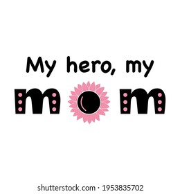 My hero, my Mom cute inscription. T shirt print design. Pink and black colors. Happy Mother Day concept. Vector illustration.
