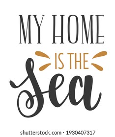 "My home is the Sea" handwritten seasonal summer quotes and phrases for cards, banners, posters, mug, notebooks, scrapbooking, pillow case and clothes design.